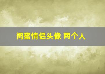 闺蜜情侣头像 两个人