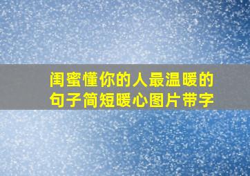 闺蜜懂你的人最温暖的句子简短暖心图片带字