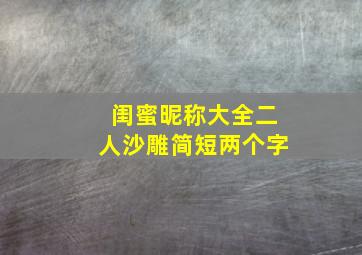 闺蜜昵称大全二人沙雕简短两个字