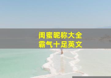 闺蜜昵称大全霸气十足英文