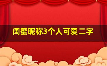 闺蜜昵称3个人可爱二字