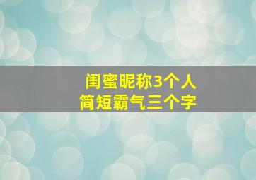 闺蜜昵称3个人简短霸气三个字