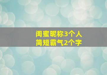 闺蜜昵称3个人简短霸气2个字