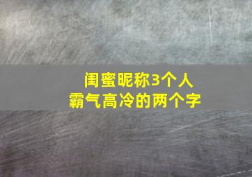 闺蜜昵称3个人霸气高冷的两个字