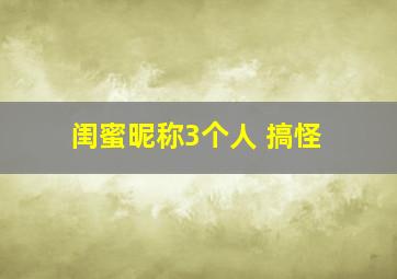 闺蜜昵称3个人 搞怪