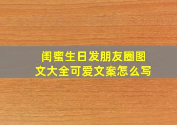 闺蜜生日发朋友圈图文大全可爱文案怎么写