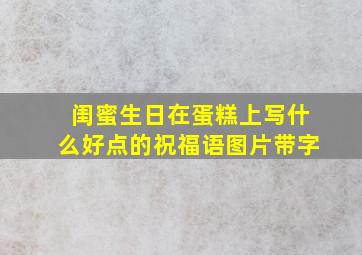 闺蜜生日在蛋糕上写什么好点的祝福语图片带字