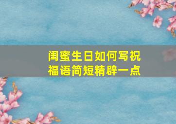 闺蜜生日如何写祝福语简短精辟一点