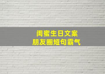 闺蜜生日文案朋友圈短句霸气