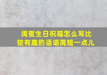 闺蜜生日祝福怎么写比较有趣的话语简短一点儿