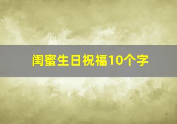 闺蜜生日祝福10个字