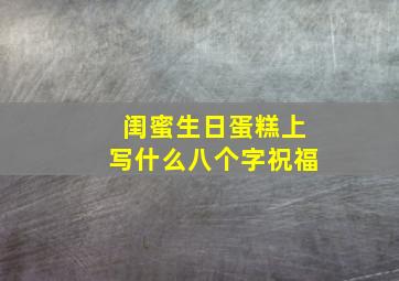 闺蜜生日蛋糕上写什么八个字祝福