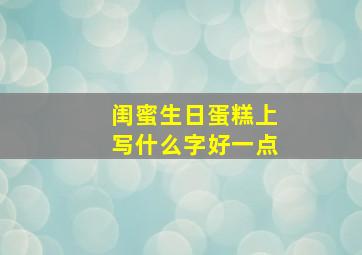 闺蜜生日蛋糕上写什么字好一点