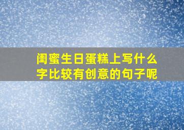 闺蜜生日蛋糕上写什么字比较有创意的句子呢