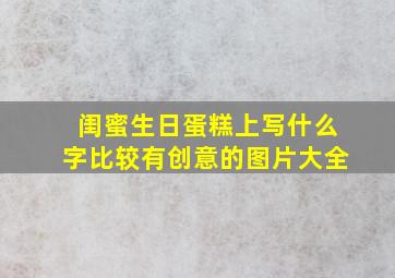 闺蜜生日蛋糕上写什么字比较有创意的图片大全