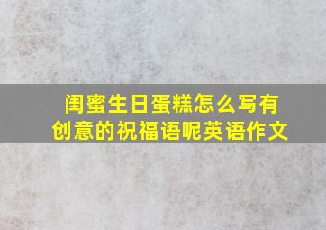 闺蜜生日蛋糕怎么写有创意的祝福语呢英语作文