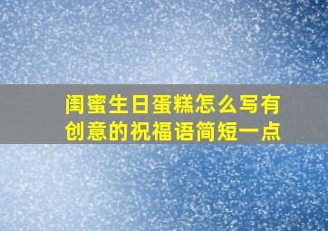 闺蜜生日蛋糕怎么写有创意的祝福语简短一点