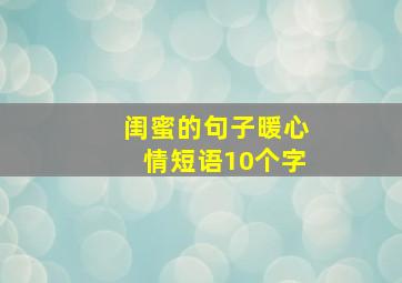 闺蜜的句子暖心情短语10个字