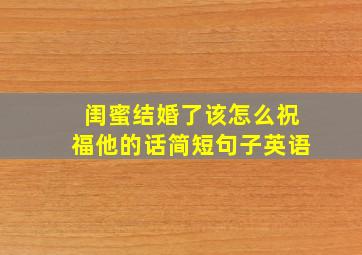 闺蜜结婚了该怎么祝福他的话简短句子英语