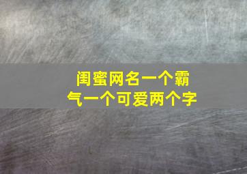 闺蜜网名一个霸气一个可爱两个字