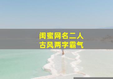 闺蜜网名二人古风两字霸气