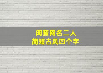 闺蜜网名二人简短古风四个字