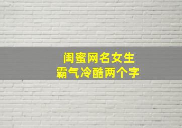 闺蜜网名女生霸气冷酷两个字