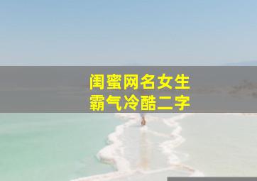 闺蜜网名女生霸气冷酷二字