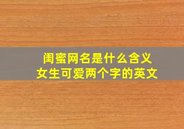 闺蜜网名是什么含义女生可爱两个字的英文