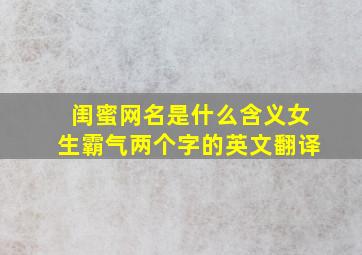 闺蜜网名是什么含义女生霸气两个字的英文翻译