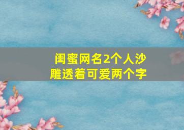 闺蜜网名2个人沙雕透着可爱两个字