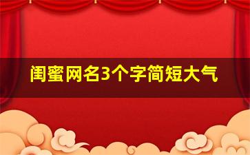 闺蜜网名3个字简短大气