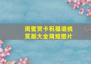 闺蜜贺卡祝福语搞笑版大全简短图片