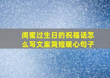 闺蜜过生日的祝福话怎么写文案简短暖心句子