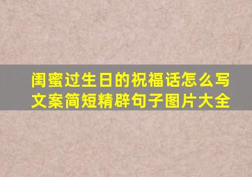 闺蜜过生日的祝福话怎么写文案简短精辟句子图片大全