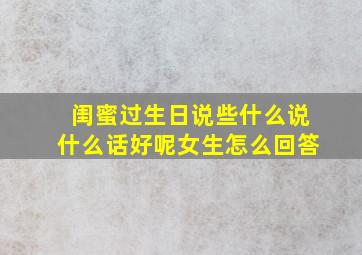 闺蜜过生日说些什么说什么话好呢女生怎么回答