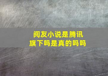 阅友小说是腾讯旗下吗是真的吗吗