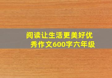 阅读让生活更美好优秀作文600字六年级