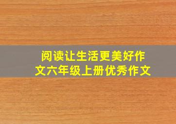 阅读让生活更美好作文六年级上册优秀作文