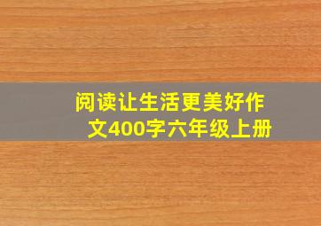 阅读让生活更美好作文400字六年级上册