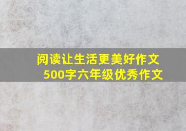 阅读让生活更美好作文500字六年级优秀作文