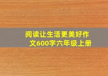 阅读让生活更美好作文600字六年级上册