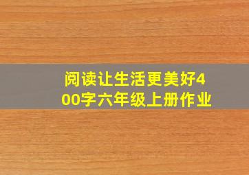 阅读让生活更美好400字六年级上册作业