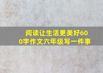 阅读让生活更美好600字作文六年级写一件事