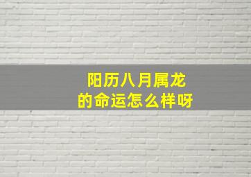 阳历八月属龙的命运怎么样呀