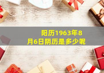 阳历1963年8月6日阴历是多少呢