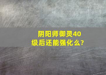 阴阳师御灵40级后还能强化么?