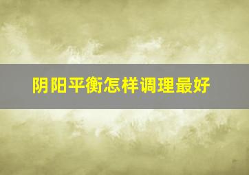 阴阳平衡怎样调理最好