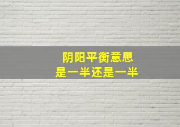 阴阳平衡意思是一半还是一半