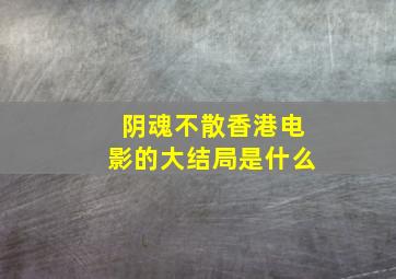 阴魂不散香港电影的大结局是什么